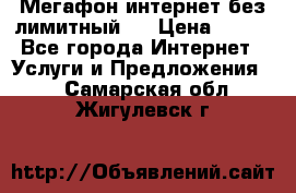 Мегафон интернет без лимитный   › Цена ­ 800 - Все города Интернет » Услуги и Предложения   . Самарская обл.,Жигулевск г.
